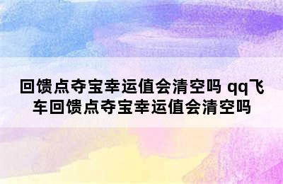 回馈点夺宝幸运值会清空吗 qq飞车回馈点夺宝幸运值会清空吗